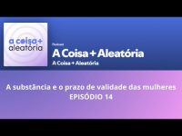 a-substancia-e-o-prazo-de-validade-das-mulheres|-podcast-a-coisa+-aleatoria-|-ep-14